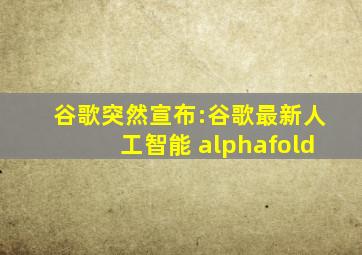 谷歌突然宣布:谷歌最新人工智能 alphafold